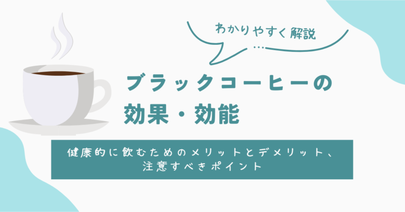 ブラックコーヒーの効果・効能まとめ！健康的に飲むためのメリットとデメリット、注意すべきポイント