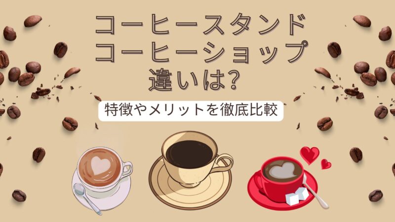 コーヒースタンドとコーヒーショップの違いとは？特徴やメリットを徹底比較