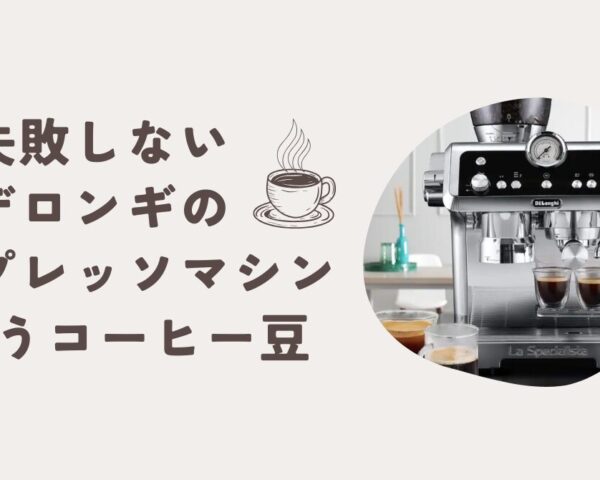失敗しない「デロンギのエスプレッソマシンに合うコーヒー豆」で最高の一杯を
