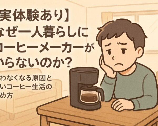 【実体験あり】なぜ一人暮らしにコーヒーメーカーがいらないのか？使わなくなる原因と賢いコーヒー生活の始め方