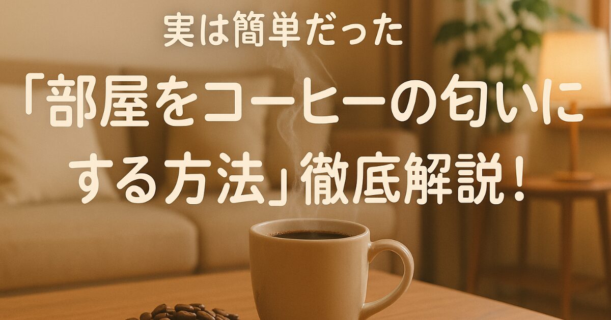 実は簡単だった「部屋をコーヒーの匂いにする方法」徹底解説！